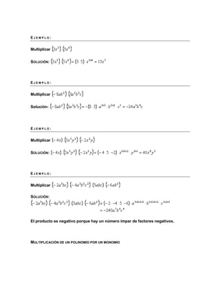 E J E M P L O : 
Multiplicar 
SOLUCIÓN: 
E J E M P L O : 
Multiplicar 
Solución: 
E J E M P L O : 
Multiplicar 
SOLUCIÓN: 
E J E M P L O : 
Multiplicar 
SOLUCIÓN: 
El producto es negativo porque hay un número impar de factores negativos. 
MULTIPLICACIÓN DE UN POLINOMIO POR UN MONOMIO 
 