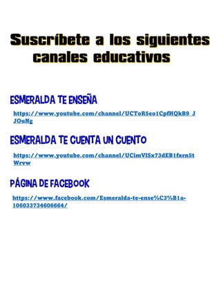 https://www.youtube.com/channel/UCToR5eo1CpfHQkB9_J
JOuNg
https://www.youtube.com/channel/UCimVlSx73dEB1fxrn5t
Wrvw
https://www.facebook.com/Esmeralda-te-ense%C3%B1a-
106033734606664/
 