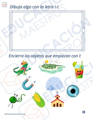 educacionmaestros.com
11
Dibuja algo con la letra I-i:
Encierra los objetos que empiezan con I:
 