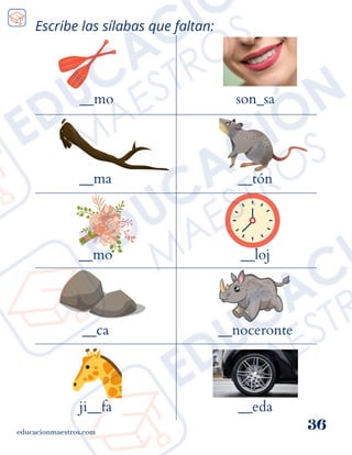 Escribe las sílabas que faltan:
__mo
educacionmaestros.com
36
son_sa
__ma
__mo
__ca
ji__fa
__tón
__loj
__noceronte
__eda
 