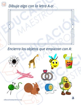 educacionmaestros.com
3
Dibuja algo con la letra A-a:
Encierra los objetos que empiezan con A:
 