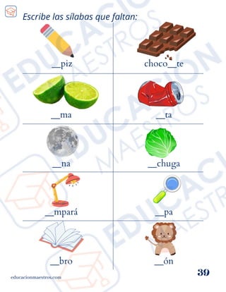 Escribe las sílabas que faltan:
__piz
educacionmaestros.com
39
choco__te
__ma
__na
__mpará
__bro
__ta
__chuga
__pa
__ón
 