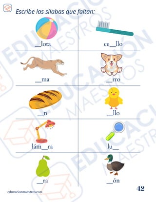 Escribe las sílabas que faltan:
__lota
educacionmaestros.com
42
ce__llo
__ma
__n
lám__ra
__ra
__rro
__llo
lu__
__ón
 