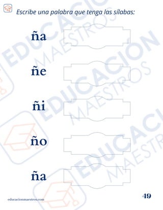 educacionmaestros.com
49
Escribe una palabra que tenga las sílabas:
ña
ñe
ñi
ño
ña
 
