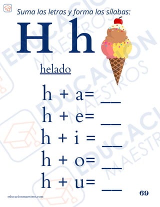 h + a= __
h + e= __
h + i = __
h + o= __
h + u= __
educacionmaestros.com
69
Suma las letras y forma las sílabas:
H h
helado
 