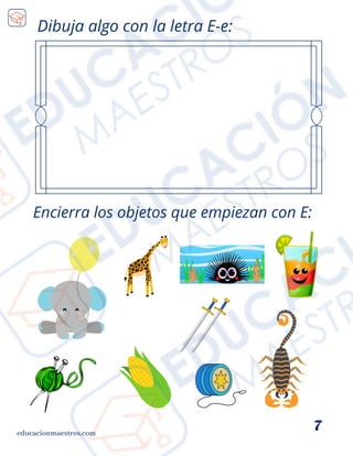 educacionmaestros.com
7
Dibuja algo con la letra E-e:
Encierra los objetos que empiezan con E:
 