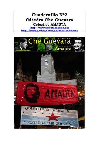 Cuadernillo Nº2
   Cátedra Che Guevara
        Colectivo AMAUTA
       http://www.amauta.lahaine.org
http://www.facebook.com/CatedraCheAmauta
 