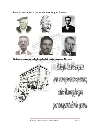 COLEGIO JUAN PASQUAU – ÚBEDA. JAÉN Página 2
Rodea, de entre todas, la foto de Don Juan Pasquau Guerrero
Colorea nuestro Colegio y la letra de nuestro himno.
 