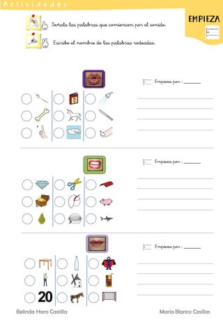 Señala las palabras que comiencen por el sonido.
Escribe el nombre de las palabras rodeadas.
EMPIEZA
A c t i v i d a d e s
Empieza por : _______
Empieza por : _______
Empieza por : _______
Belinda Haro Castilla María Blanco Casillas
 