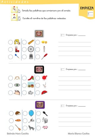 Señala las palabras que comiencen por el sonido.
Escribe el nombre de las palabras rodeadas.
EMPIEZA
A c t i v i d a d e s
Empieza por : _______
Empieza por : _______
Empieza por : _______
Belinda Haro Castilla María Blanco Casillas
 