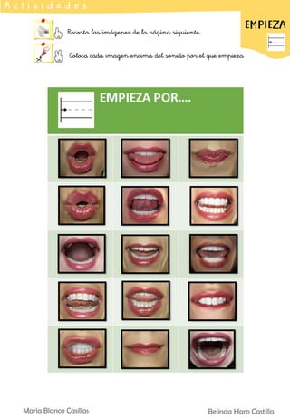 Belinda Haro Castilla
María Blanco Casillas
Recorta las imágenes de la página siguiente.
Coloca cada imagen encima del sonido por el que empieza
A c t i v i d a d e s
EMPIEZA
 