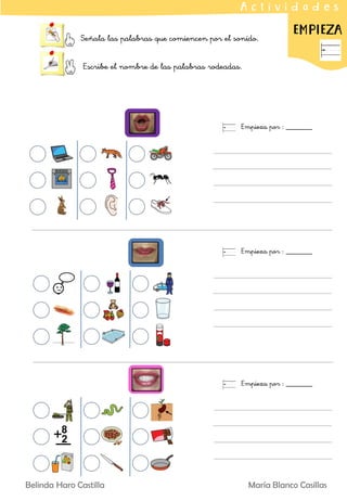 Señala las palabras que comiencen por el sonido.
Escribe el nombre de las palabras rodeadas.
EMPIEZA
A c t i v i d a d e s
Empieza por : _______
Empieza por : _______
Empieza por : _______
Belinda Haro Castilla María Blanco Casillas
 