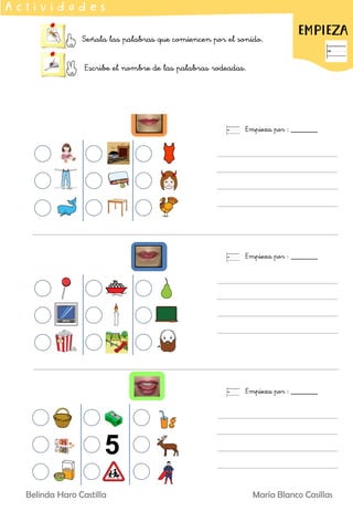 Señala las palabras que comiencen por el sonido.
Escribe el nombre de las palabras rodeadas.
EMPIEZA
A c t i v i d a d e s
Empieza por : _______
Empieza por : _______
Empieza por : _______
Belinda Haro Castilla María Blanco Casillas
 