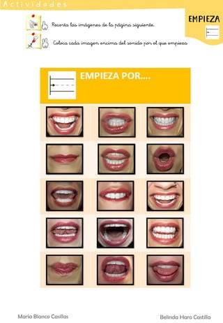 Belinda Haro Castilla
María Blanco Casillas
Recorta las imágenes de la página siguiente.
Coloca cada imagen encima del sonido por el que empieza
A c t i v i d a d e s
EMPIEZA
 