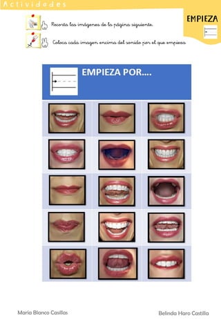 Belinda Haro Castilla
María Blanco Casillas
Recorta las imágenes de la página siguiente.
Coloca cada imagen encima del sonido por el que empieza
A c t i v i d a d e s
EMPIEZA
 