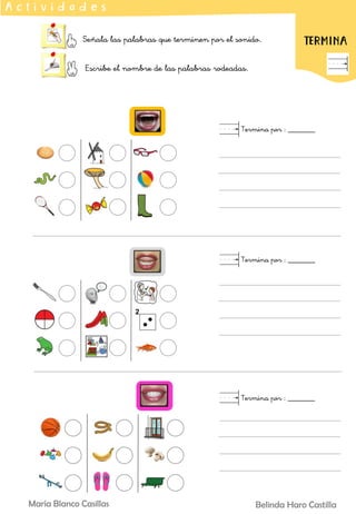 Señala las palabras que terminen por el sonido.
Escribe el nombre de las palabras rodeadas.
A c t i v i d a d e s
TERMINA
Termina por : _______
Termina por : _______
Termina por : _______
Belinda Haro Castilla
María Blanco Casillas
 