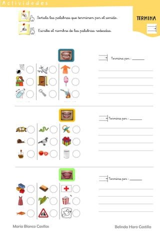 Señala las palabras que terminen por el sonido.
Escribe el nombre de las palabras rodeadas.
A c t i v i d a d e s
TERMINA
Termina por : _______
Termina por : _______
Termina por : _______
Belinda Haro Castilla
María Blanco Casillas
 