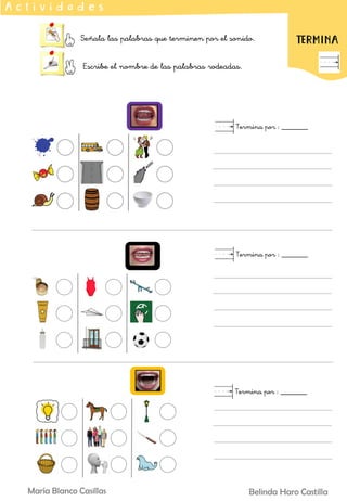 Señala las palabras que terminen por el sonido.
Escribe el nombre de las palabras rodeadas.
A c t i v i d a d e s
TERMINA
Termina por : _______
Termina por : _______
Termina por : _______
Belinda Haro Castilla
María Blanco Casillas
 