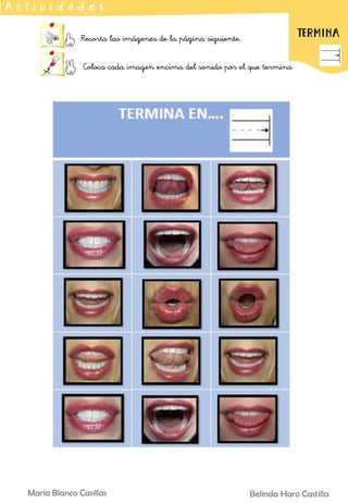 Belinda Haro Castilla
María Blanco Casillas
Recorta las imágenes de la página siguiente.
Coloca cada imagen encima del sonido por el que termina
A c t i v i d a d e s
EMPIEZA
TERMINA
 