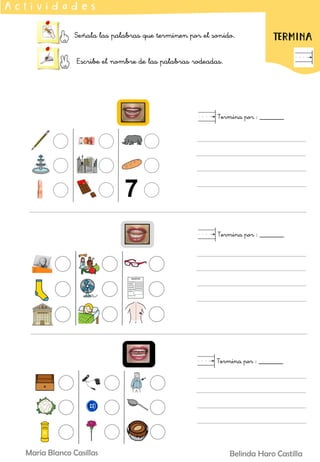 Señala las palabras que terminen por el sonido.
Escribe el nombre de las palabras rodeadas.
A c t i v i d a d e s
TERMINA
Termina por : _______
Termina por : _______
Termina por : _______
Belinda Haro Castilla
María Blanco Casillas
 