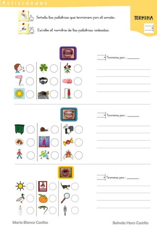 Señala las palabras que terminen por el sonido.
Escribe el nombre de las palabras rodeadas.
A c t i v i d a d e s
TERMINA
Termina por : _______
Termina por : _______
Termina por : _______
Belinda Haro Castilla
María Blanco Casillas
 