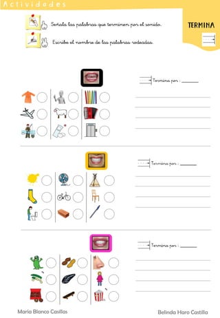 Señala las palabras que terminen por el sonido.
Escribe el nombre de las palabras rodeadas.
A c t i v i d a d e s
Termina por : _______
TERMINA
Termina por : _______
Belinda Haro Castilla
María Blanco Casillas
 