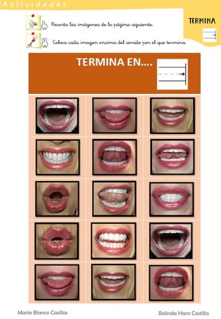 Belinda Haro Castilla
María Blanco Casillas
Recorta las imágenes de la página siguiente.
Coloca cada imagen encima del sonido por el que termina
A c t i v i d a d e s
EMPIEZA
TERMINA
 