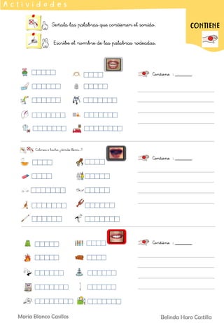 Señala las palabras que contienen el sonido.
Escribe el nombre de las palabras rodeadas.
A c t i v i d a d e s
Contiene : _______
CONTIENE
Contiene : _______
Contiene : _______
Belinda Haro Castilla
María Blanco Casillas
 