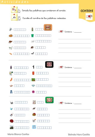 Señala las palabras que contienen el sonido.
Escribe el nombre de las palabras rodeadas.
A c t i v i d a d e s
Contiene : _______
CONTIENE
Contiene : _______
Contiene : _______
Belinda Haro Castilla
María Blanco Casillas
 
