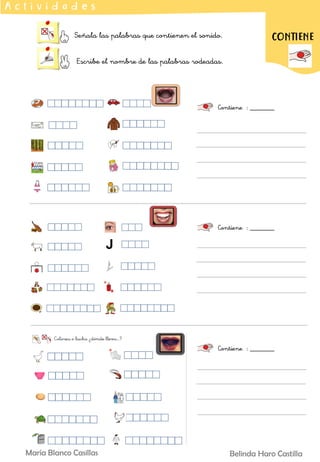 Señala las palabras que contienen el sonido.
Escribe el nombre de las palabras rodeadas.
A c t i v i d a d e s
Contiene : _______
CONTIENE
Contiene : _______
Contiene : _______
Belinda Haro Castilla
María Blanco Casillas
 