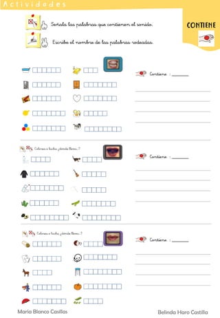 Señala las palabras que contienen el sonido.
Escribe el nombre de las palabras rodeadas.
A c t i v i d a d e s
Contiene : _______
CONTIENE
Contiene : _______
Contiene : _______
Belinda Haro Castilla
María Blanco Casillas
 