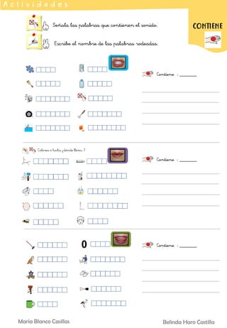 Señala las palabras que contienen el sonido.
Escribe el nombre de las palabras rodeadas.
A c t i v i d a d e s
Contiene : _______
CONTIENE
Contiene : _______
Contiene : _______
Belinda Haro Castilla
María Blanco Casillas
 