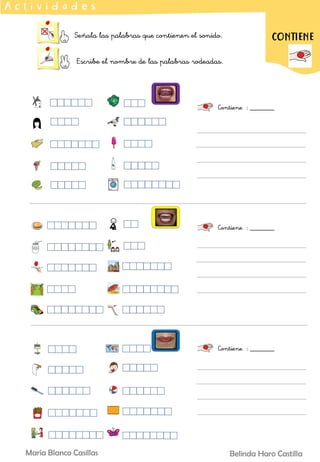 Señala las palabras que contienen el sonido.
Escribe el nombre de las palabras rodeadas.
A c t i v i d a d e s
Contiene : _______
CONTIENE
Contiene : _______
Contiene : _______
Belinda Haro Castilla
María Blanco Casillas
 