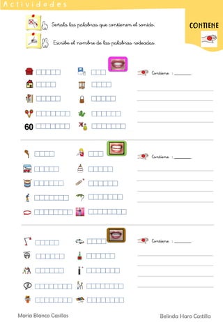 Señala las palabras que contienen el sonido.
Escribe el nombre de las palabras rodeadas.
A c t i v i d a d e s
Contiene : _______
CONTIENE
Contiene : _______
Contiene : _______
Belinda Haro Castilla
María Blanco Casillas
 