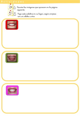 A c t i v i d a d e s
Recorta las imágenes que aparecen en la página
siguiente.
Pega cada palabra en su lugar, según empiece
con un sílaba u otra
 