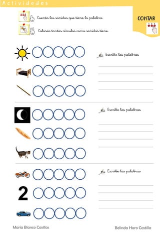 Cuenta los sonidos que tiene la palabra.
Colorea tantos círculos como sonidos tiene.
A c t i v i d a d e s
CONTAR
Belinda Haro Castilla
María Blanco Casillas
Escribe las palabras
Escribe las palabras
Escribe las palabras
 