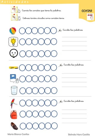 Cuenta los sonidos que tiene la palabra.
Colorea tantos círculos como sonidos tiene.
A c t i v i d a d e s
CONTAR
Belinda Haro Castilla
María Blanco Casillas
Escribe las palabras
Escribe las palabras
Escribe las palabras
 