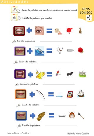 Rodea la palabra que resulta de añadir un sonido inicial.
Escribe la palabra que resulta
A c t i v i d a d e s
SUMA
SONIDOS
Belinda Haro Castilla
María Blanco Casillas
Escribe la palabra
Escribe la palabra
Escribe la palabra
Escribe la palabra
Escribe la palabra
 