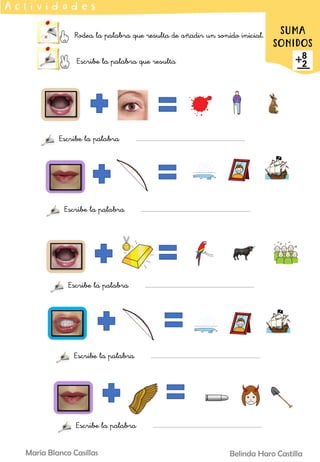 Rodea la palabra que resulta de añadir un sonido inicial.
Escribe la palabra que resulta
A c t i v i d a d e s
SUMA
SONIDOS
Belinda Haro Castilla
María Blanco Casillas
Escribe la palabra
Escribe la palabra
Escribe la palabra
Escribe la palabra
Escribe la palabra
 