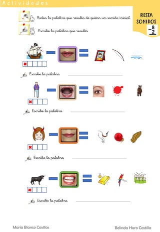 Rodea la palabra que resulta de quitar un sonido inicial.
Escribe la palabra que resulta
A c t i v i d a d e s
RESTA
SONIDOS
Belinda Haro Castilla
María Blanco Casillas
Escribe la palabra
Escribe la palabra
Escribe la palabra
Escribe la palabra
 