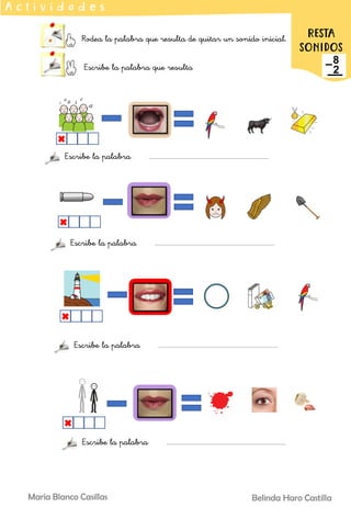 Rodea la palabra que resulta de quitar un sonido inicial.
Escribe la palabra que resulta
A c t i v i d a d e s
RESTA
SONIDOS
Belinda Haro Castilla
María Blanco Casillas
Escribe la palabra
Escribe la palabra
Escribe la palabra
Escribe la palabra
 