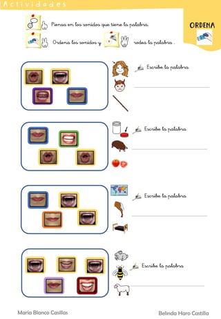 Piensa en los sonidos que tiene la palabra.
Ordena los sonidos y rodea la palabra .
A c t i v i d a d e s
ORDENA
Belinda Haro Castilla
María Blanco Casillas
Escribe la palabra
Escribe la palabra
Escribe la palabra
Escribe la palabra
 