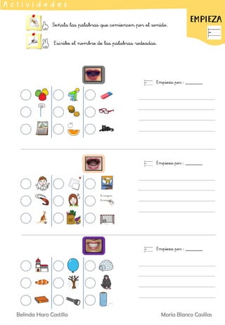 Señala las palabras que comiencen por el sonido.
Escribe el nombre de las palabras rodeadas.
EMPIEZA
A c t i v i d a d e s
Empieza por : _______
Empieza por : _______
Empieza por : _______
Belinda Haro Castilla María Blanco Casillas
 