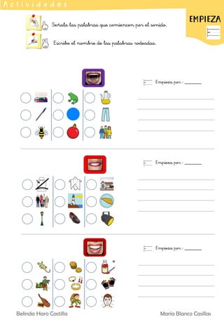 Señala las palabras que comiencen por el sonido.
Escribe el nombre de las palabras rodeadas.
EMPIEZA
A c t i v i d a d e s
Empieza por : _______
Empieza por : _______
Empieza por : _______
Belinda Haro Castilla María Blanco Casillas
 