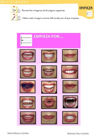 Belinda Haro Castilla
María Blanco Casillas
Recorta las imágenes de la página siguiente.
Coloca cada imagen encima del sonido por el que empieza
A c t i v i d a d e s
EMPIEZA
 