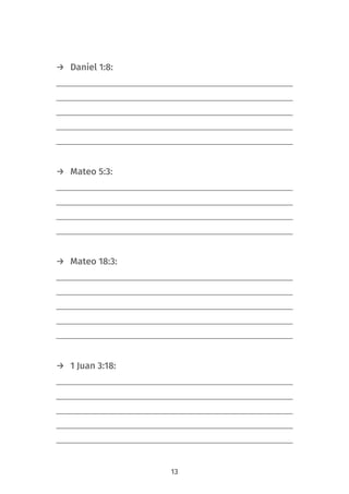 13
→ Daniel 1:8: 
→ Mateo 5:3: 
→ Mateo 18:3:
→ 1 Juan 3:18: 
 