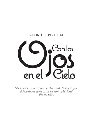 RETIRO ESPIRITUAL
“Mas buscad primeramente el reino de Dios y su jus-
ticia, y todas estas cosas os serán añadidas”
(Mateo 6:33).
 