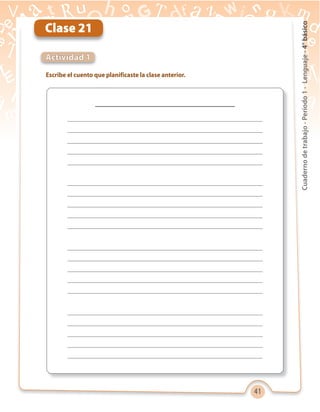 41
Cuadernodetrabajo-Período1-Lenguaje-4°básico
Clase 21
Actividad 1
Escribe el cuento que planificaste la clase anterior.
 