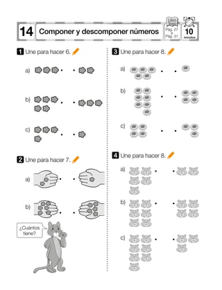 1 Une para hacer 6.
2 Une para hacer 7.
4 Une para hacer 8.
a) a)
a)
a)
b)
b)
b)
b)
c)
c)
c)
3 Une para hacer 8.
¿Cuántos
tiene?
14 10Componer y descomponer números Pág. 27
a
Pág. 31
 