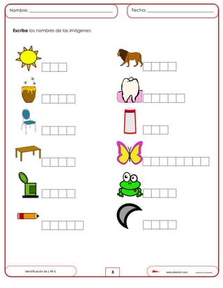 www.pliactom.com Cuadernillo de actividades
Nombre: ______________________________________ Fecha: ______________________________
8
Escribe los nombres de las imágenes:
Identificación de L-M-S.
 